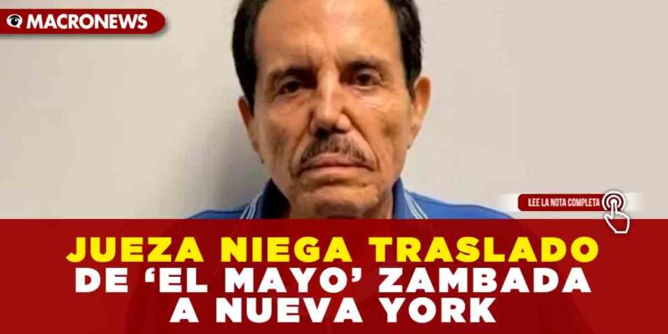 JUEZA NIEGA TRASLADO DE ‘EL MAYO’ ZAMBADA A NUEVA YORK