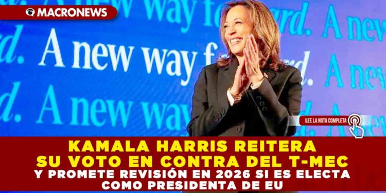 KAMALA HARRIS REITERA SU VOTO EN CONTRA DEL T-MEC Y PROMETE REVISIÓN EN 2026 SI ES ELECTA COMO PRESIDENTA DE EU