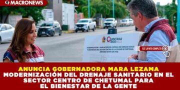 ANUNCIA GOBERNADORA MARA LEZAMA MODERNIZACIÓN DEL DRENAJE SANITARIO EN EL SECTOR CENTRO DE CHETUMAL PARA EL BIENESTAR DE LA GENTE