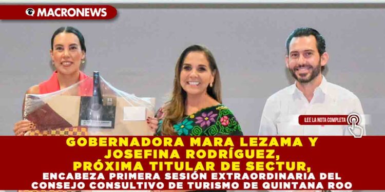 GOBERNADORA MARA LEZAMA Y JOSEFINA RODRÍGUEZ, PRÓXIMA TITULAR DE SECTUR, ENCABEZA PRIMERA SESIÓN EXTRAORDINARIA DEL CONSEJO CONSULTIVO DE TURISMO DE QUINTANA ROO