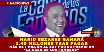 MARIO BEZARES GANARÁ 3.49 MILLONES TRAS PAGAR MÁS DE 1 MILLÓN AL SAT POR SU PREMIO EN “LA CASA DE LOS FAMOSOS”