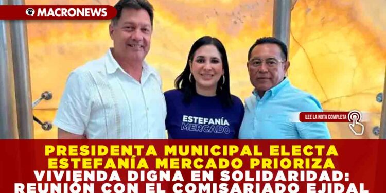 PRESIDENTA MUNICIPAL ELECTA ESTEFANÍA MERCADO PRIORIZA VIVIENDA DIGNA EN SOLIDARIDAD: REUNIÓN CON EL COMISARIADO EJIDAL