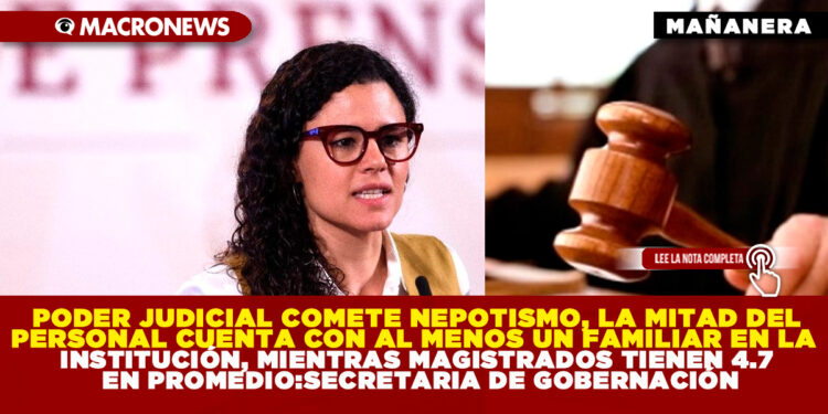 PODER JUDICIAL COMETE NEPOTISMO, LA MITAD DEL PERSONAL CUENTA CON AL MENOS UN FAMILIAR EN LA INSTITUCIÓN, MIENTRAS MAGISTRADOS TIENEN 4.7 EN PROMEDIO:SECRETARIA DE GOBERNACIÓN