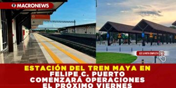 ESTACIÓN DEL TREN MAYA EN FELIPE CARRILLO PUERTO COMENZARÁ OPERACIONES EL PRÓXIMO VIERNES