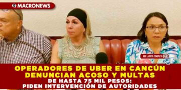OPERADORES DE UBER EN CANCÚN DENUNCIAN ACOSO Y MULTAS DE HASTA 75 MIL PESOS: PIDEN INTERVENCIÓN DE AUTORIDADES