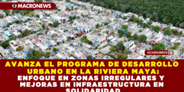 Avanza el Programa de Desarrollo Urbano en la Riviera Maya: Enfoque en Zonas Irregulares y Mejoras en Infraestructura en Solidaridad