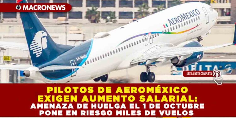 PILOTOS DE AEROMÉXICO EXIGEN AUMENTO SALARIAL: AMENAZA DE HUELGA EL 1 DE OCTUBRE PONE EN RIESGO MILES DE VUELOS