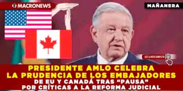 PRESIDENTE AMLO CELEBRA LA PRUDENCIA DE LOS EMBAJADORES DE EU Y CANADÁ TRAS “PAUSA” POR CRÍTICAS A LA REFORMA JUDICIAL