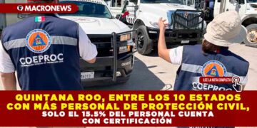 QUINTANA ROO, ENTRE LOS 10 ESTADOS CON MÁS PERSONAL DE PROTECCIÓN CIVIL, SOLO EL 15.5% DEL PERSONAL CUENTA CON CERTIFICACIÓN