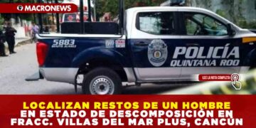 LOCALIZAN RESTOS DE UN HOMBRE EN ESTADO DE DESCOMPOSICIÓN EN FRACC. VILLAS DEL MAR PLUS, CANCÚN