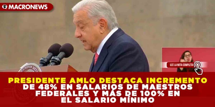 PRESIDENTE AMLO DESTACA INCREMENTO DE 48% EN SALARIOS DE MAESTROS FEDERALES Y MÁS DE 100% EN EL SALARIO MÍNIMO