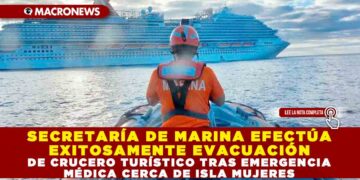 SECRETARÍA DE MARINA EFECTÚA EXITOSAMENTE EVACUACIÓN DE CRUCERO TURÍSTICO TRAS EMERGENCIA MÉDICA CERCA DE ISLA MUJERES