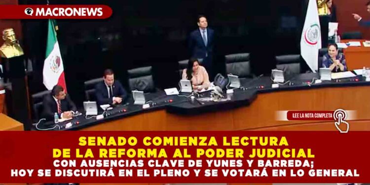 SENADO COMIENZA LECTURA DE LA REFORMA AL PODER JUDICIAL CON AUSENCIAS CLAVE DE YUNES Y BARREDA; HOY SE DISCUTIRÁ EN EL PLENO Y SE VOTARÁ EN LO GENERAL