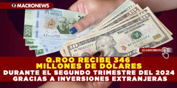 Q.ROO RECIBE 346 MILLONES DE DÓLARES DURANTE EL SEGUNDO TRIMESTRE DEL 2024 GRACIAS A INVERSIONES EXTRANJERAS