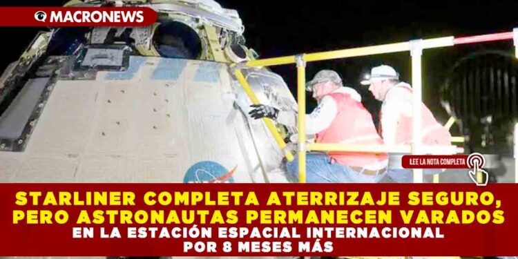 STARLINER COMPLETA ATERRIZAJE SEGURO, PERO ASTRONAUTAS PERMANECEN VARADOS EN LA ESTACIÓN ESPACIAL INTERNACIONAL POR 8 MESES MÁS