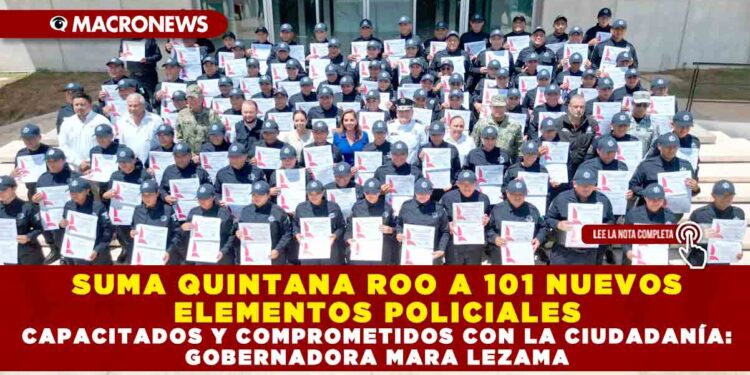SUMA QUINTANA ROO A 101 NUEVOS ELEMENTOS POLICIALES CAPACITADOS Y COMPROMETIDOS CON LA CIUDADANÍA: GOBERNADORA MARA LEZAMA