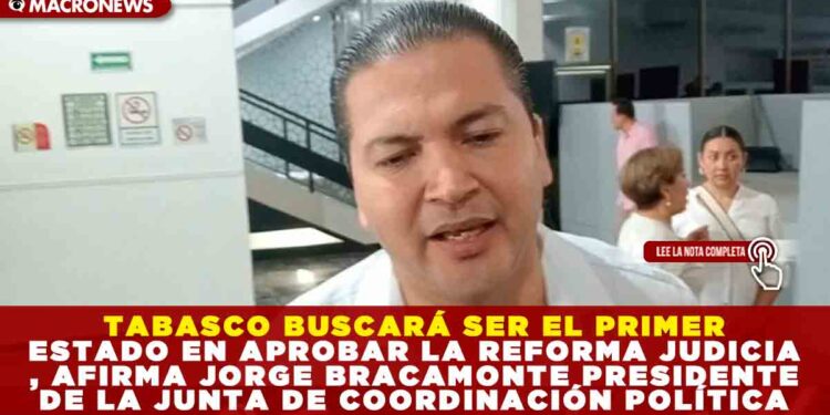 TABASCO BUSCARÁ SER EL PRIMER ESTADO EN APROBAR LA REFORMA JUDICIAL, AFIRMA JORGE BRACAMONTE PRESIDENTE DE LA JUNTA DE COORDINACIÓN POLÍTICA