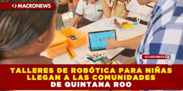TALLERES DE ROBÓTICA PARA NIÑAS LLEGAN A LAS COMUNIDADES DE QUINTANA ROO