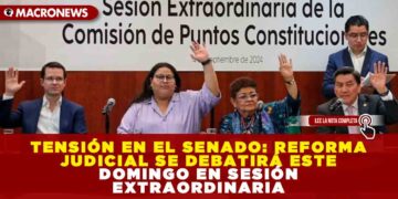 TENSIÓN EN EL SENADO: REFORMA JUDICIAL SE DEBATIRÁ ESTE DOMINGO EN SESIÓN EXTRAORDINARIA
