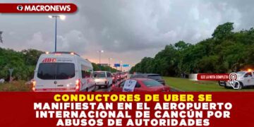 CONDUCTORES DE UBER SE MANIFIESTAN EN EL AEROPUERTO INTERNACIONAL DE CANCÚN POR ABUSOS DE AUTORIDADES