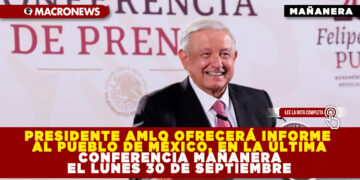 PRESIDENTE AMLO OFRECERÁ INFORME AL PUEBLO DE MÉXICO, EN LA ÚLTIMA CONFERENCIA MAÑANERA EL LUNES 30 DE SEPTIEMBRE