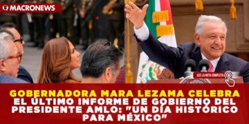 GOBERNADORA MARA LEZAMA CELEBRA EL ÚLTIMO INFORME DE GOBIERNO DEL PRESIDENTE AMLO: «UN DÍA HISTÓRICO PARA MÉXICO»