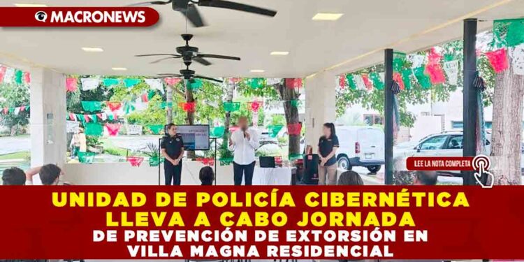 UNIDAD DE POLICÍA CIBERNÉTICA LLEVA A CABO JORNADA DE PREVENCIÓN DE EXTORSIÓN EN VILLA MAGNA RESIDENCIAL