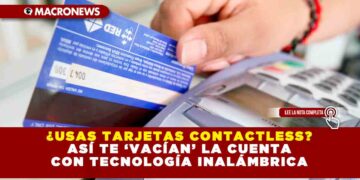 ¿USAS TARJETAS CONTACTLESS? ASÍ TE ‘VACÍAN’ LA CUENTA CON TECNOLOGÍA INALÁMBRICA