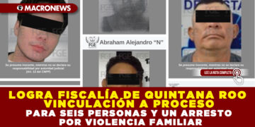 LOGRA FISCALÍA DE QUINTANA ROO VINCULACIÓN A PROCESO PARA SEIS PERSONAS Y UN ARRESTO POR VIOLENCIA FAMILIAR