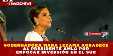 GOBERNADORA MARA LEZAMA AGRADECE AL PRESIDENTE LÓPEZ OBRADOR POR ENFOCAR INVERSIÓN EN EL SUR
