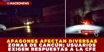 APAGONES AFECTAN DIVERSAS ZONAS DE CANCÚN; USUARIOS EXIGEN RESPUESTAS A LA CFE
