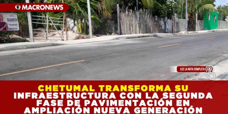 CHETUMAL TRANSFORMA SU INFRAESTRUCTURA CON LA SEGUNDA FASE DE PAVIMENTACIÓN EN AMPLIACIÓN NUEVA GENERACIÓN