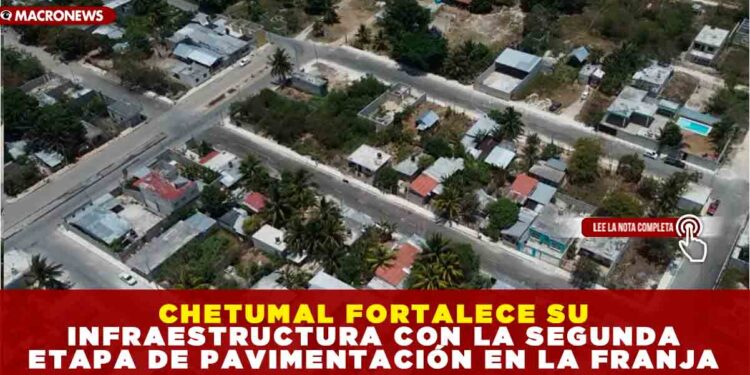 CHETUMAL FORTALECE SU INFRAESTRUCTURA CON LA SEGUNDA ETAPA DE PAVIMENTACIÓN EN LA FRANJA