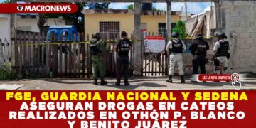 FGE, GUARDIA NACIONAL Y SEDENA ASEGURAN DROGAS EN CATEOS REALIZADOS EN OTHÓN P. BLANCO Y BENITO JUÁREZ