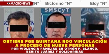 OBTIENE FGE QUINTANA ROO VINCULACIÓN A PROCESO DE NUEVE PERSONAS POR VIOLENCIA FAMILIAR EN OTHÓN P. BLANCO, BENITO JUÁREZ Y SOLIDARIDAD