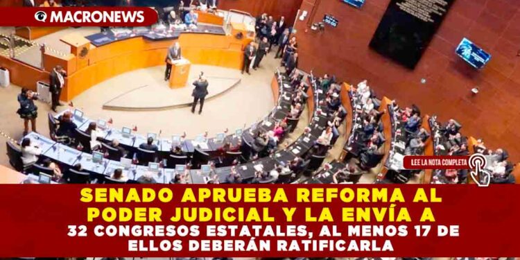 SENADO APRUEBA REFORMA AL PODER JUDICIAL Y LA ENVÍA A 32 CONGRESOS ESTATALES, AL MENOS 17 DE ELLOS DEBERÁN RATIFICARLA