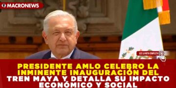 PRESIDENTE AMLO CELEBRO LA INMINENTE INAUGURACIÓN DEL TREN MAYA Y DETALLA SU IMPACTO ECONÓMICO Y SOCIAL