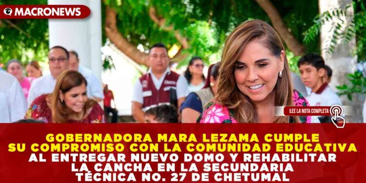 GOBERNADORA MARA LEZAMA CUMPLE SU COMPROMISO CON LA COMUNIDAD EDUCATIVA AL ENTREGAR NUEVO DOMO Y REHABILITAR LA CANCHA EN LA SECUNDARIA TÉCNICA NO. 27 DE CHETUMAL