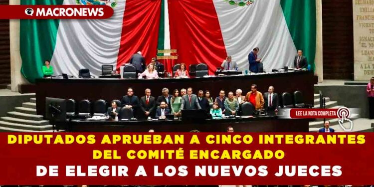 DIPUTADOS APRUEBAN A CINCO INTEGRANTES DEL COMITÉ ENCARGADO DE ELEGIR A LOS NUEVOS JUECES