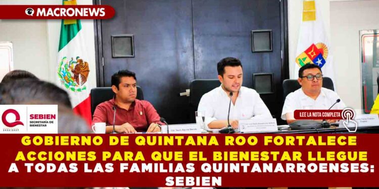 GOBIERNO DE QUINTANA ROO FORTALECE ACCIONES PARA QUE EL BIENESTAR LLEGUE A TODAS LAS FAMILIAS QUINTANARROENSES: SEBIEN