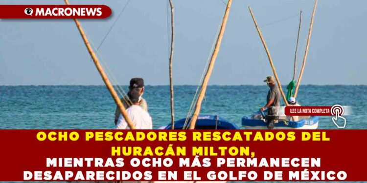 OCHO PESCADORES RESCATADOS DEL HURACÁN MILTON, MIENTRAS OCHO MÁS PERMANECEN DESAPARECIDOS EN EL GOLFO DE MÉXICO