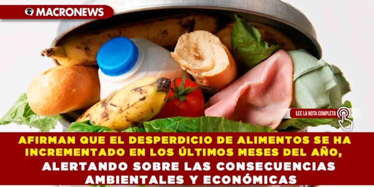 AFIRMAN QUE EL DESPERDICIO DE ALIMENTOS SE HA INCREMENTADO EN LOS ÚLTIMOS MESES DEL AÑO, ALERTANDO SOBRE LAS CONSECUENCIAS AMBIENTALES Y ECONÓMICAS