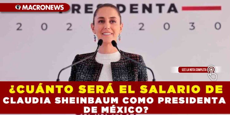 ¿CUÁNTO SERÁ EL SALARIO DE CLAUDIA SHEINBAUM COMO PRESIDENTA DE MÉXICO?