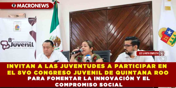 INVITAN A LAS JUVENTUDES A PARTICIPAR EN EL 8VO CONGRESO JUVENIL DE QUINTANA ROO PARA FOMENTAR LA INNOVACIÓN Y EL COMPROMISO SOCIAL