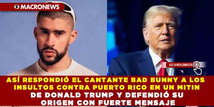 ASÍ RESPONDIÓ EL CANTANTE BAD BUNNY A LOS INSULTOS CONTRA PUERTO RICO EN UN MITIN DE DONALD TRUMP Y DEFENDIÓ SU ORIGEN CON FUERTE MENSAJE
