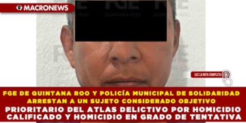 FGE DE QUINTANA ROO Y POLICÍA MUNICIPAL DE SOLIDARIDAD ARRESTAN A UN SUJETO CONSIDERADO OBJETIVO PRIORITARIO DEL ATLAS DELICTIVO POR HOMICIDIO CALIFICADO Y HOMICIDIO EN GRADO DE TENTATIVA