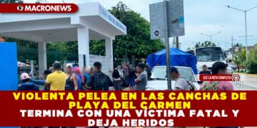 VIOLENTA PELEA EN LAS CANCHAS DE PLAYA DEL CARMEN TERMINA CON UNA VÍCTIMA FATAL Y DEJA HERIDOS