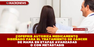 COFEPRIS AUTORIZA MEDICAMENTO DISEÑADO PARA EL TRATAMIENTO DE CÁNCER DE MAMA EN ETAPAS AVANZADAS O CON METÁSTASIS