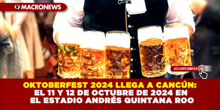 OKTOBERFEST 2024 LLEGA A CANCÚN: EL 11 Y 12 DE OCTUBRE DE 2024 EN EL ESTADIO ANDRÉS QUINTANA ROO