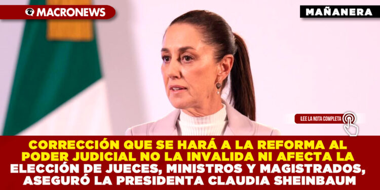 CORRECCIÓN QUE SE HARÁ A LA REFORMA AL PODER JUDICIAL NO LA INVALIDA NI AFECTA LA ELECCIÓN DE JUECES, MINISTROS Y MAGISTRADOS, ASEGURÓ LA PRESIDENTA CLAUDIA SHEINBAUM